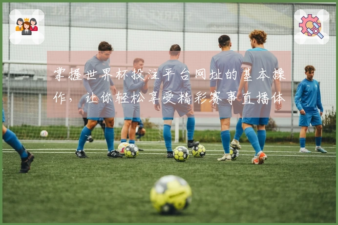 掌握世界杯投注平台网址的基本操作,让你轻松享受精彩赛事直播体验