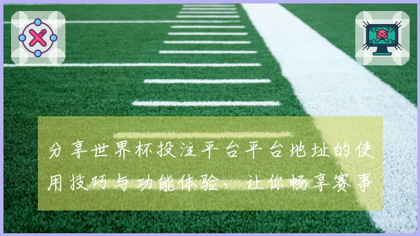 分享世界杯投注平台平台地址的使用技巧与功能体验，让你畅享赛事直播魅力