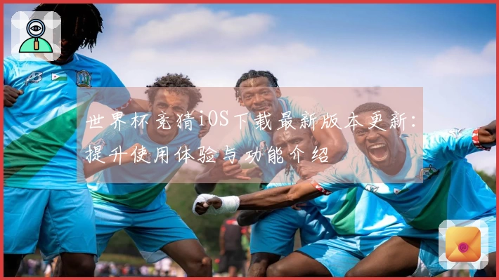 世界杯竞猜iOS下载最新版本更新：提升使用体验与功能介绍