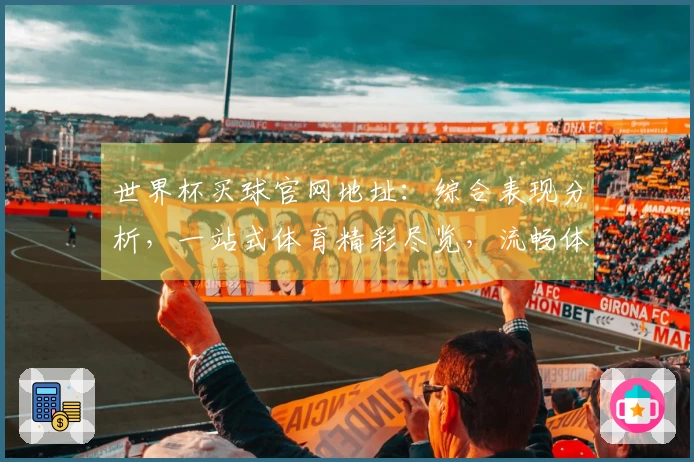 世界杯买球官网地址：综合表现分析，一站式体育精彩尽览，流畅体验指引