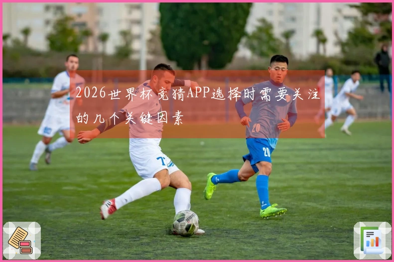 2026世界杯竞猜APP选择时需要关注的几个关键因素