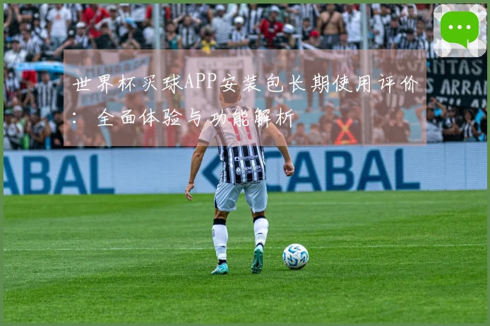 世界杯买球APP安装包长期使用评价：全面体验与功能解析