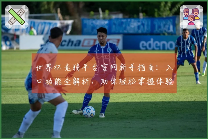 世界杯竞猜平台官网新手指南：入口功能全解析，助你轻松掌握体验