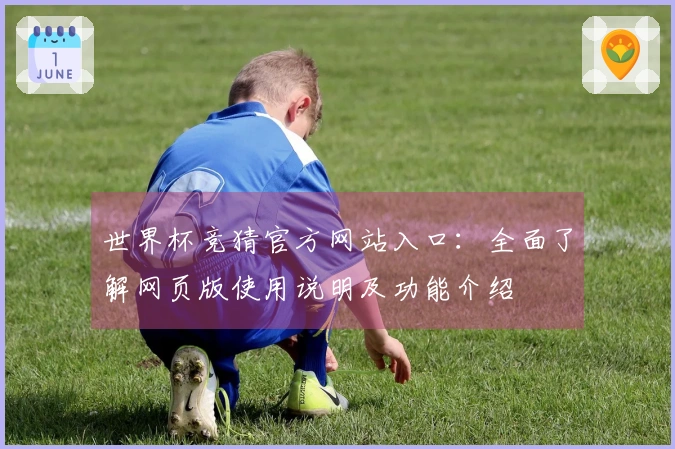 世界杯竞猜官方网站入口:全面了解网页版使用说明及功能介绍