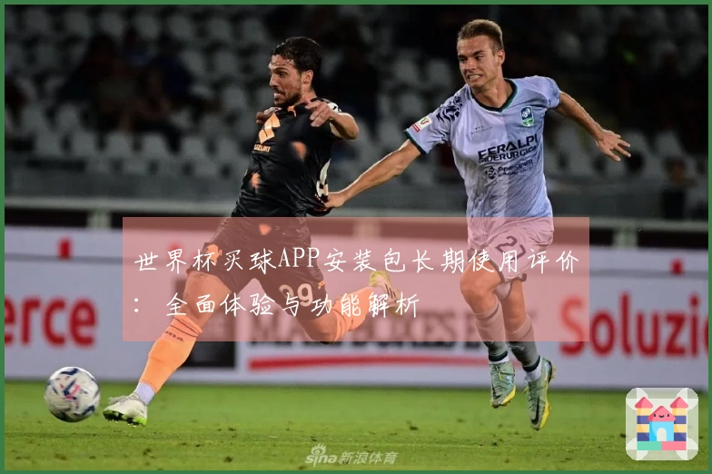 世界杯买球APP安装包长期使用评价：全面体验与功能解析