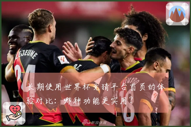 长期使用世界杯竞猜平台首页的体验对比:哪种功能更实用?