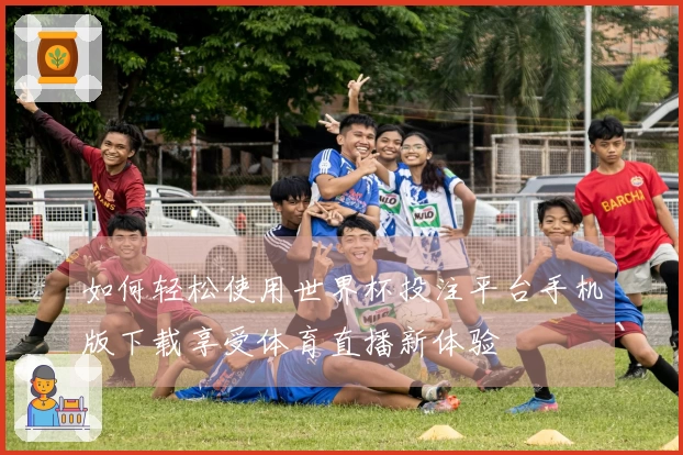 如何轻松使用世界杯投注平台手机版下载享受体育直播新体验