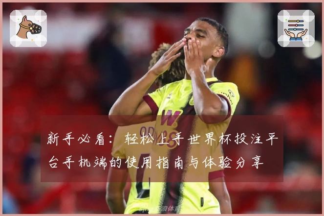 新手必看：轻松上手世界杯投注平台手机端的使用指南与体验分享