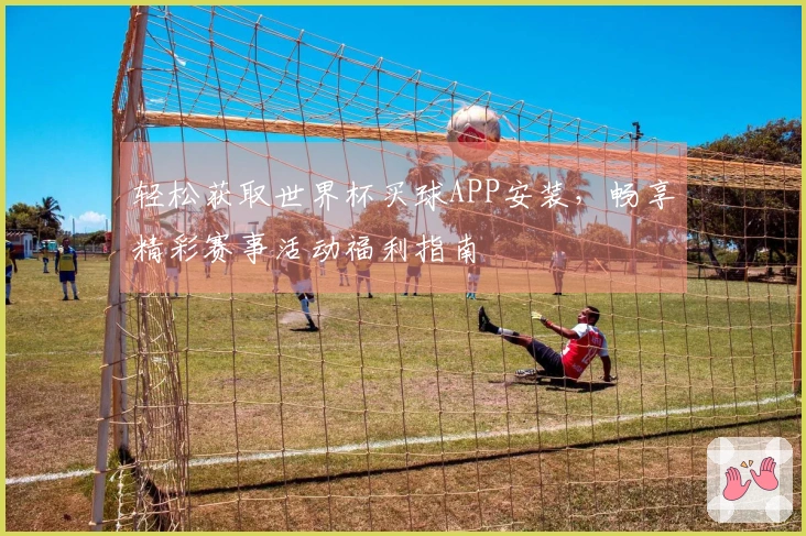 轻松获取世界杯买球APP安装，畅享精彩赛事活动福利指南