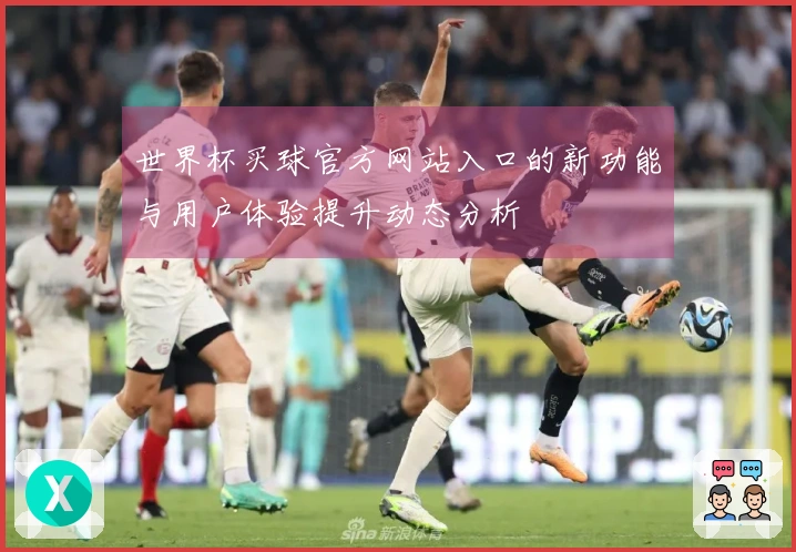 世界杯买球官方网站入口的新功能与用户体验提升动态分析