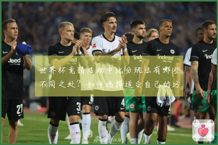 世界杯竞猜活动中比分玩法有哪些不同之处？如何选择适合自己的方式？