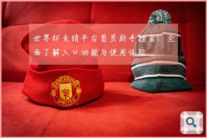 世界杯竞猜平台首页新手指南：全面了解入口功能与使用体验