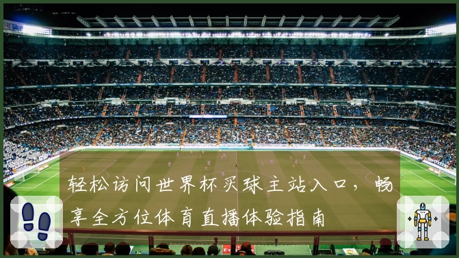 轻松访问世界杯买球主站入口，畅享全方位体育直播体验指南