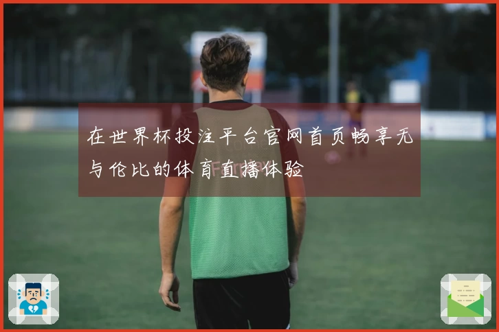 在世界杯投注平台官网首页畅享无与伦比的体育直播体验